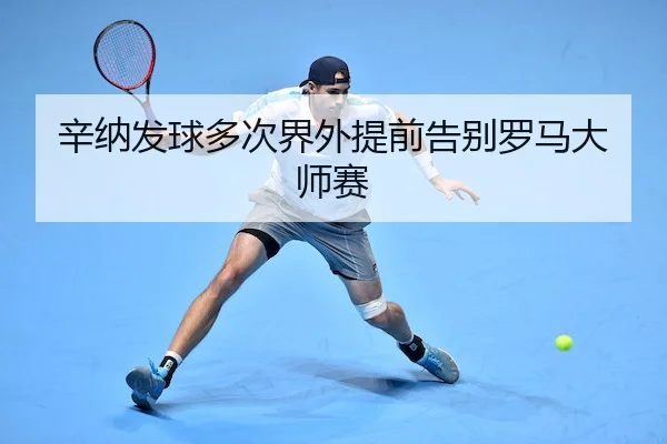 辛纳发球多次界外提前告别罗马大师赛